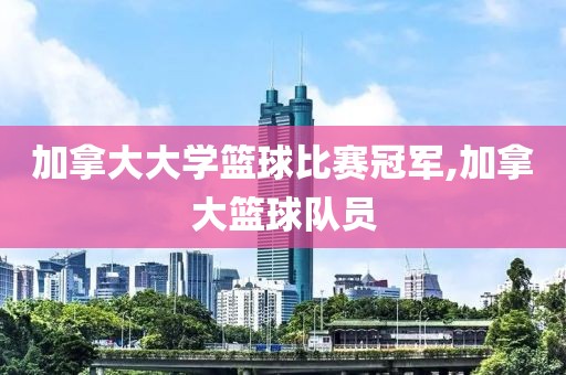 加拿大大学篮球比赛冠军,加拿大篮球队员