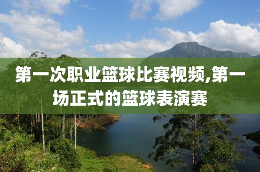 第一次职业篮球比赛视频,第一场正式的篮球表演赛