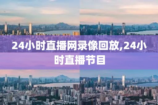 24小时直播网录像回放,24小时直播节目
