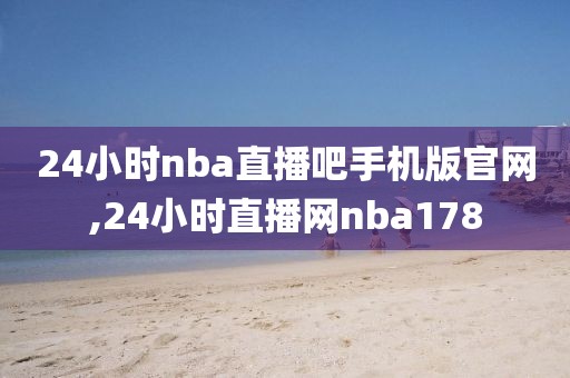 24小时nba直播吧手机版官网,24小时直播网nba178