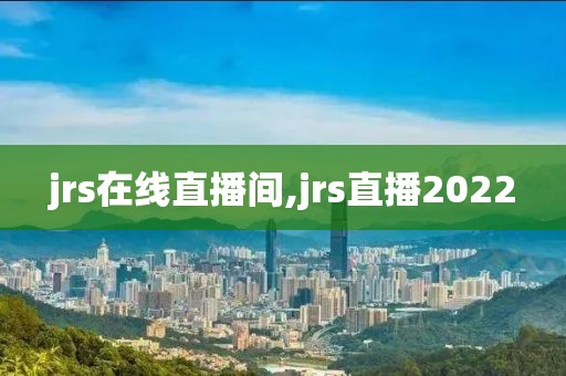 jrs在线直播间,jrs直播2022