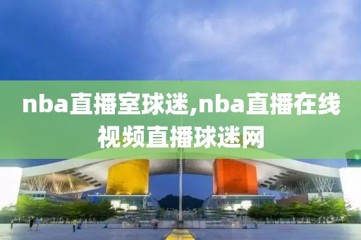 nba直播室球迷,nba直播在线视频直播球迷网