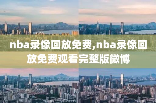 nba录像回放免费,nba录像回放免费观看完整版微博