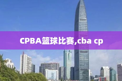 CPBA篮球比赛,cba cp