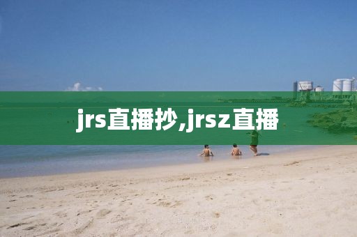 jrs直播抄,jrsz直播