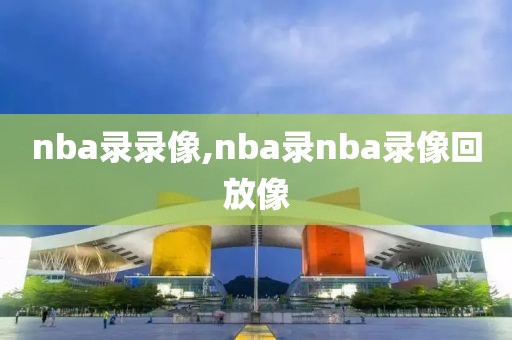 nba录录像,nba录nba录像回放像