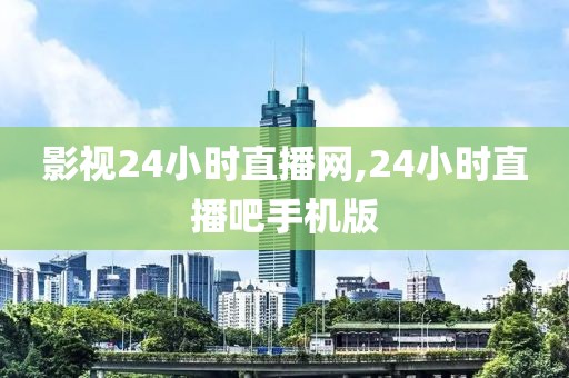 影视24小时直播网,24小时直播吧手机版