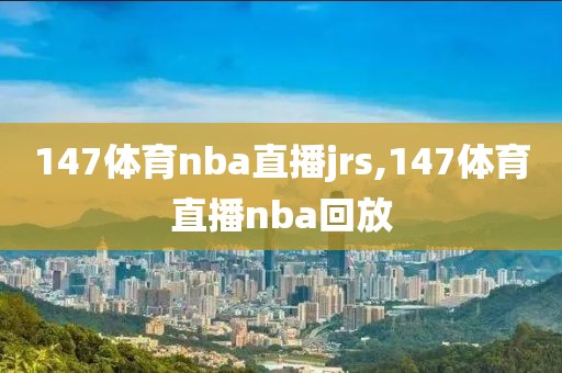 147体育nba直播jrs,147体育直播nba回放