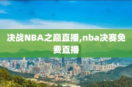 决战NBA之巅直播,nba决赛免费直播