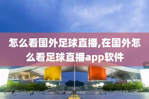 怎么看国外足球直播,在国外怎么看足球直播app软件