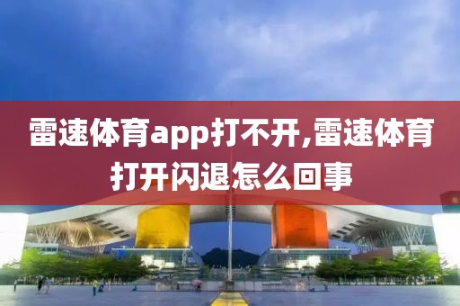 雷速体育app打不开,雷速体育打开闪退怎么回事