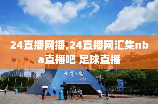 24直播网播,24直播网汇集nba直播吧 足球直播