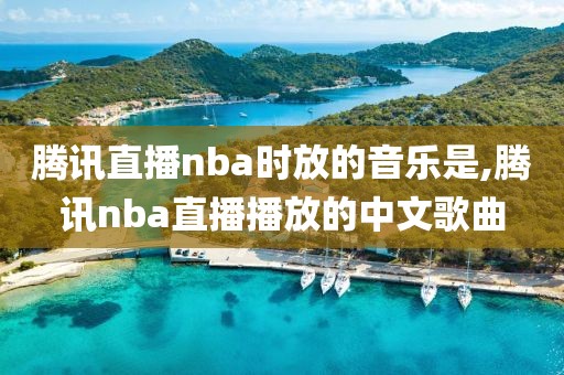 腾讯直播nba时放的音乐是,腾讯nba直播播放的中文歌曲