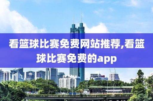 看篮球比赛免费网站推荐,看篮球比赛免费的app