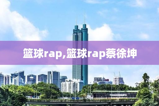 篮球rap,篮球rap蔡徐坤