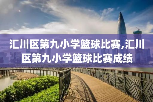 汇川区第九小学篮球比赛,汇川区第九小学篮球比赛成绩