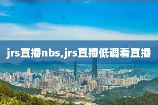 jrs直播nbs,jrs直播低调看直播