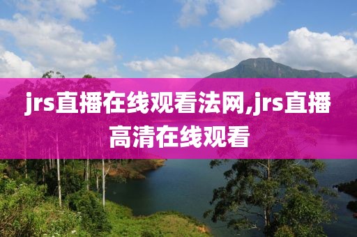 jrs直播在线观看法网,jrs直播高清在线观看