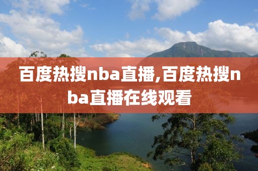 百度热搜nba直播,百度热搜nba直播在线观看