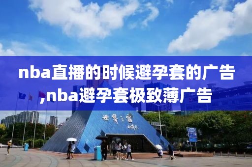 nba直播的时候避孕套的广告,nba避孕套极致薄广告