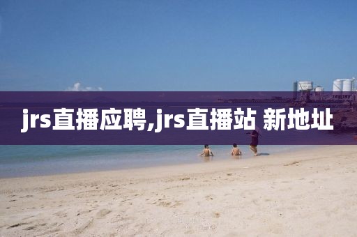 jrs直播应聘,jrs直播站 新地址