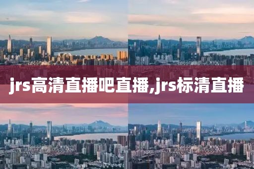 jrs高清直播吧直播,jrs标清直播