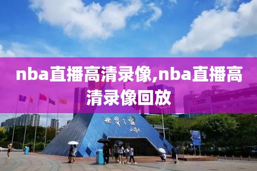 nba直播高清录像,nba直播高清录像回放