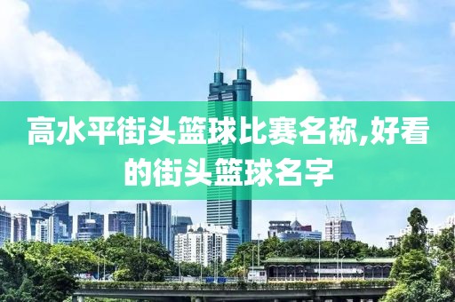 高水平街头篮球比赛名称,好看的街头篮球名字