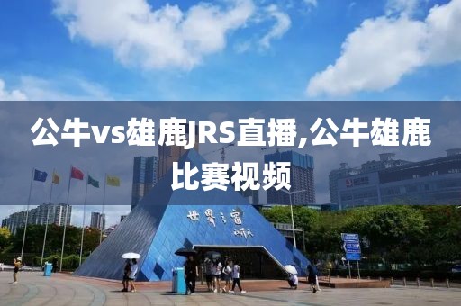 公牛vs雄鹿JRS直播,公牛雄鹿比赛视频