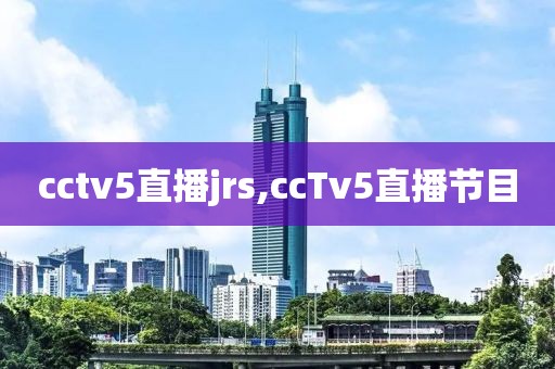 cctv5直播jrs,ccTv5直播节目