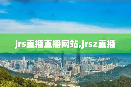 jrs直播直播网站,jrsz直播