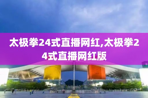 太极拳24式直播网红,太极拳24式直播网红版