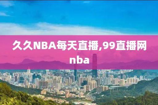 久久NBA每天直播,99直播网nba