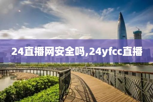 24直播网安全吗,24yfcc直播