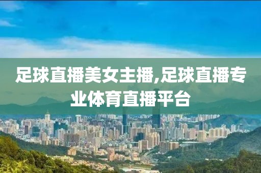 足球直播美女主播,足球直播专业体育直播平台