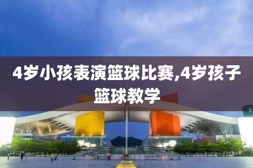 4岁小孩表演篮球比赛,4岁孩子篮球教学