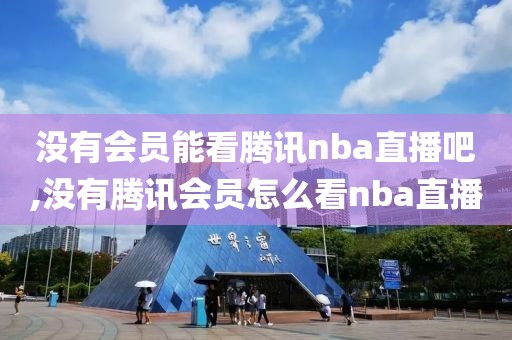 没有会员能看腾讯nba直播吧,没有腾讯会员怎么看nba直播