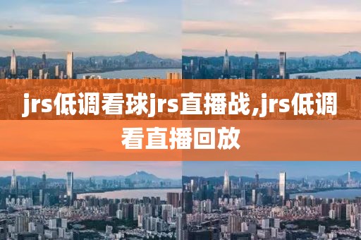 jrs低调看球jrs直播战,jrs低调看直播回放