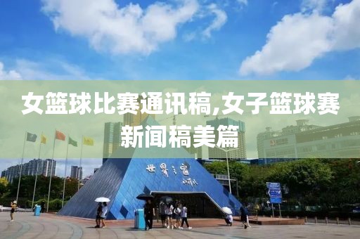 女篮球比赛通讯稿,女子篮球赛新闻稿美篇