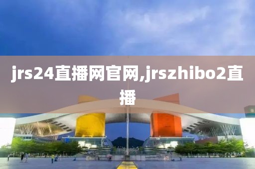 jrs24直播网官网,jrszhibo2直播