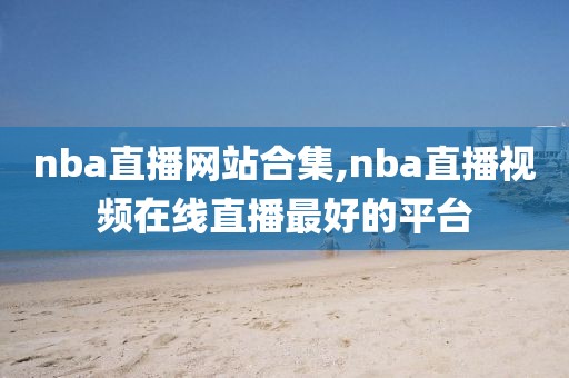 nba直播网站合集,nba直播视频在线直播最好的平台