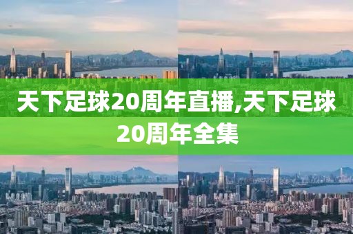 天下足球20周年直播,天下足球20周年全集