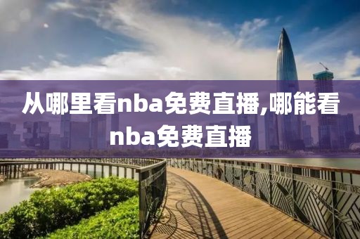 从哪里看nba免费直播,哪能看nba免费直播