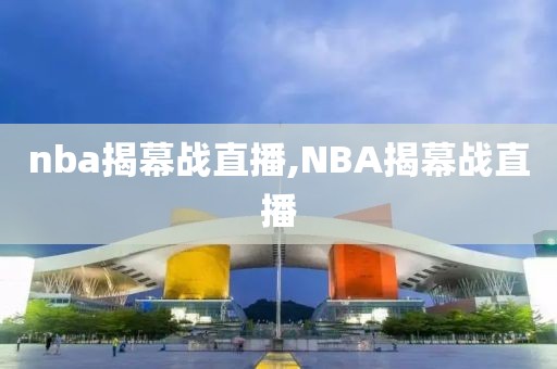 nba揭幕战直播,NBA揭幕战直播