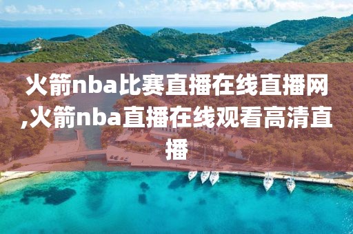 火箭nba比赛直播在线直播网,火箭nba直播在线观看高清直播