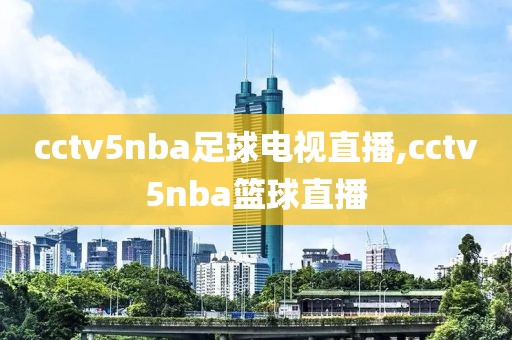 cctv5nba足球电视直播,cctv5nba篮球直播