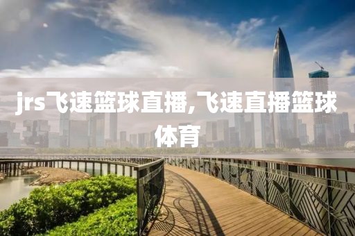 jrs飞速篮球直播,飞速直播篮球体育