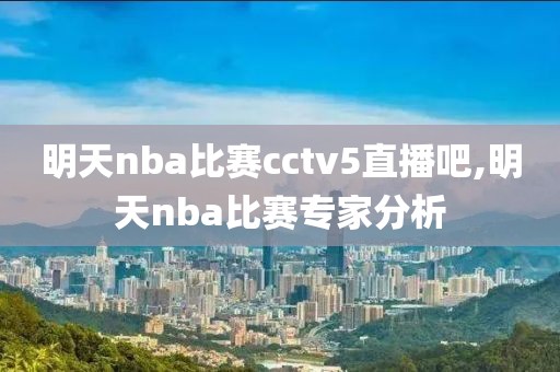 明天nba比赛cctv5直播吧,明天nba比赛专家分析