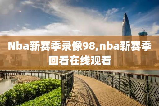 Nba新赛季录像98,nba新赛季回看在线观看