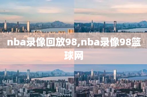 nba录像回放98,nba录像98篮球网